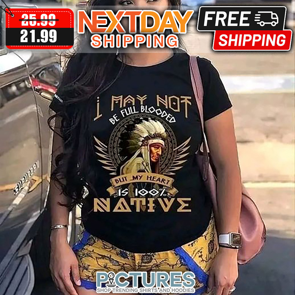 I May Not Be Full Blooded But My Heart Is 100' Native shirt