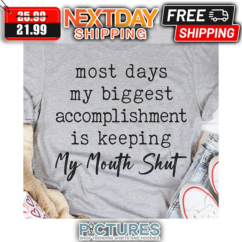 Most Dats My Biggest Accomplishment Is Keeping My Mouth Shut shirt
