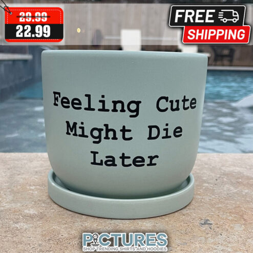 Feeling Cute Might Die Later Plant Pot
