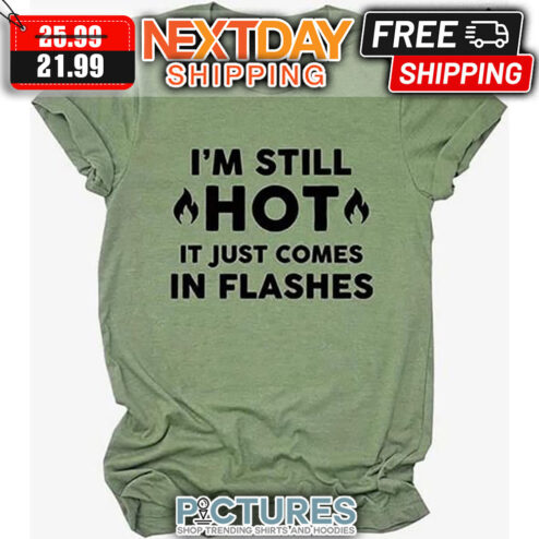 I'm Still Hot It Just Comes In Flashes shirt