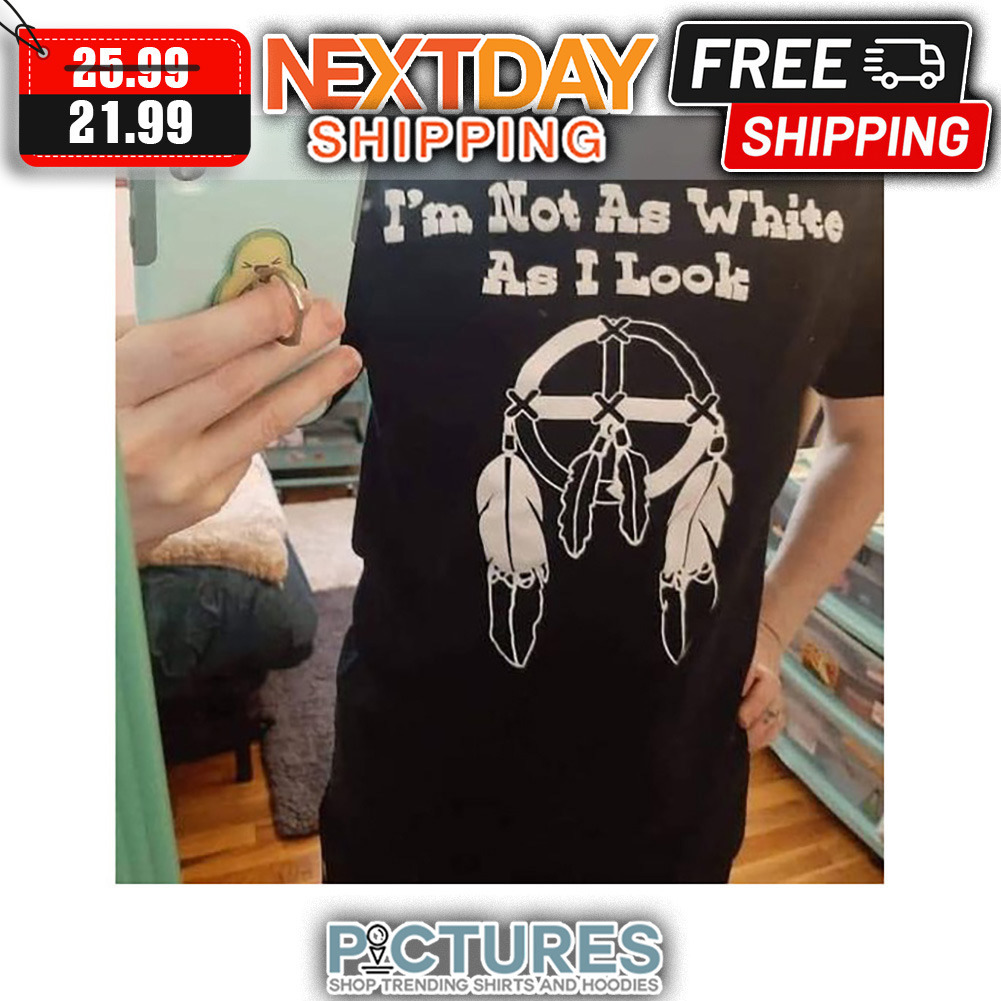 Native I'm Not As White As I Look shirt