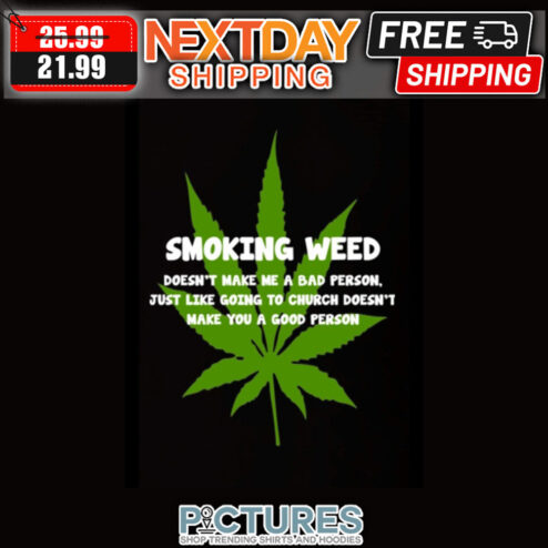 Smoking Weed Doesn't Make Me A Bad Person Just Like Going To Church Doesn't Make You A Good Person shirt