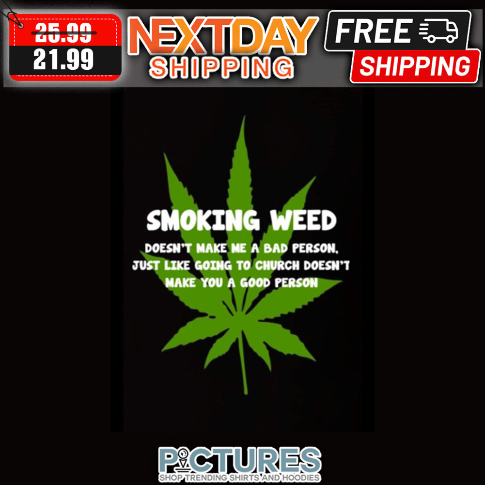 Smoking Weed Doesn't Make Me A Bad Person Just Like Going To Church Doesn't Make You A Good Person shirt