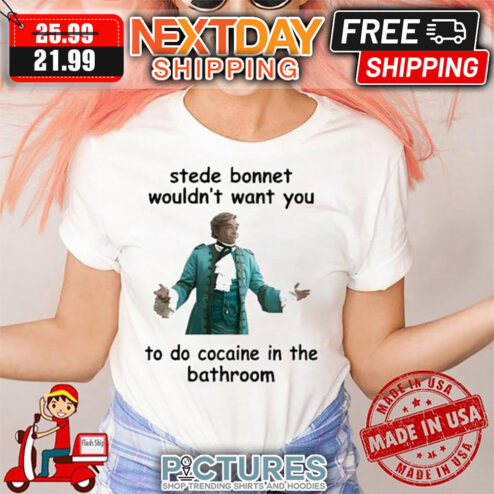 Stede Bonnet Wouldn't Want You To Do Cocaine In The Bathroom shirt