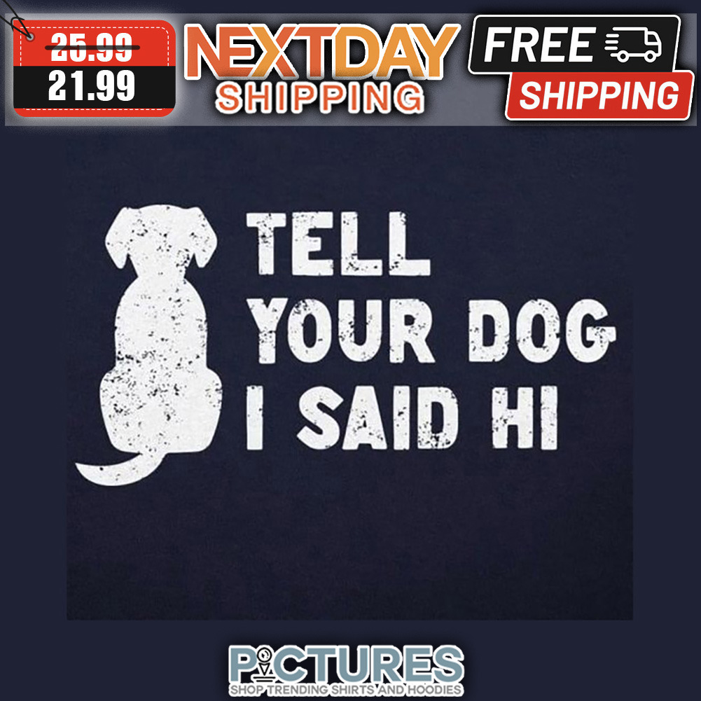 Tell Your Dog I Said Hi shirt