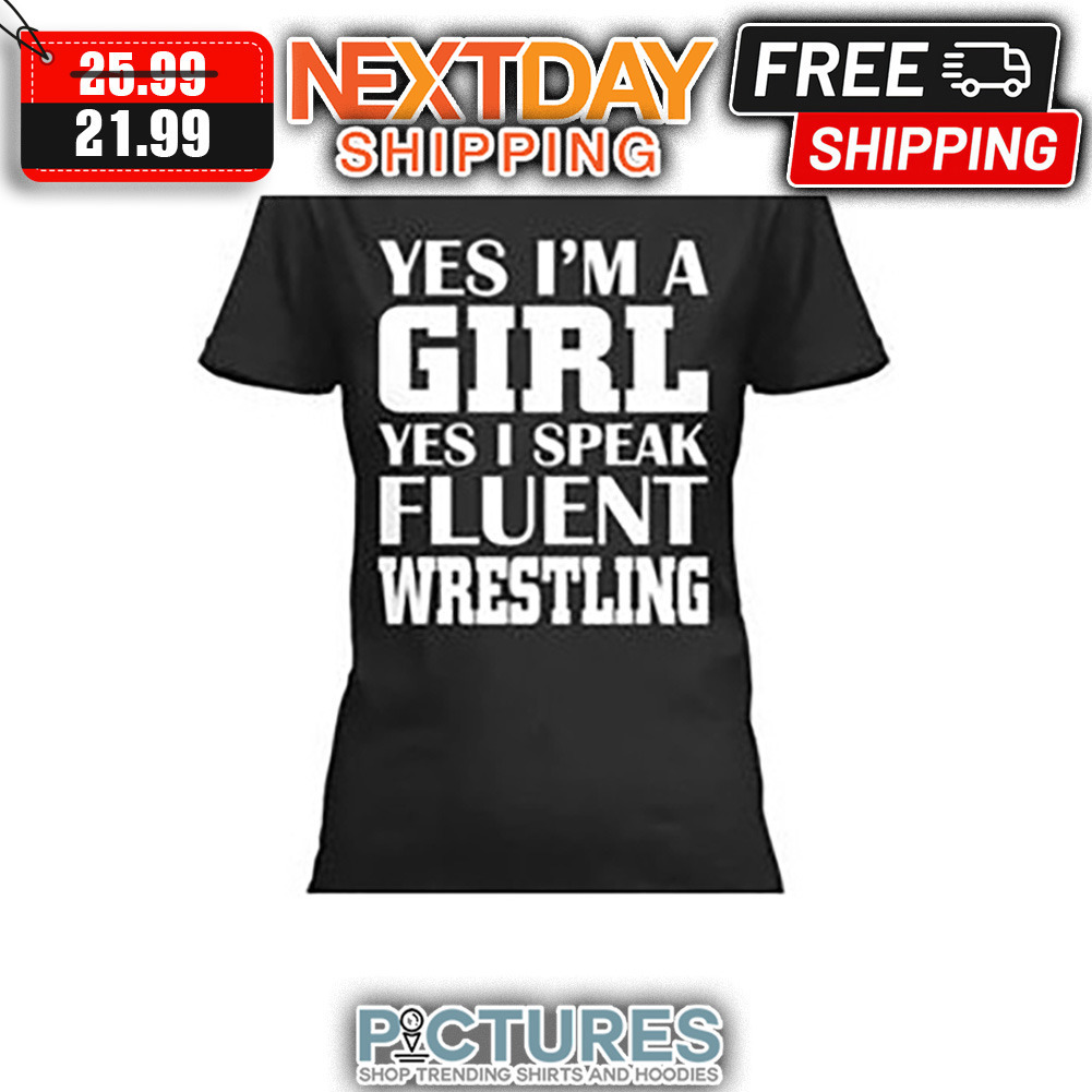 Yes I'm A Girl Yes I Speak Fluent Wrestling shirt