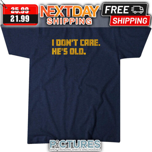 I Don't Care He's Old shirt