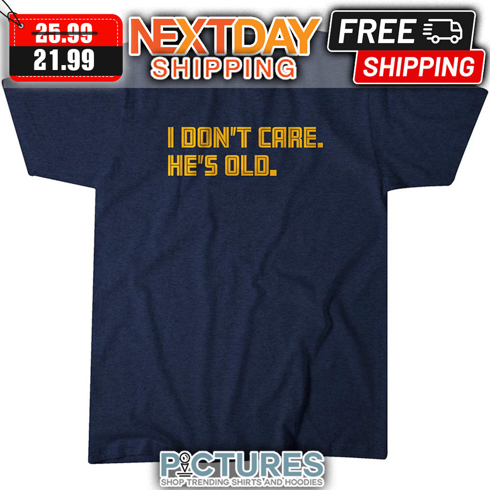 I Don't Care He's Old shirt