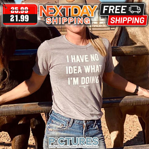 I Have No Idea What I'm Doing shirt