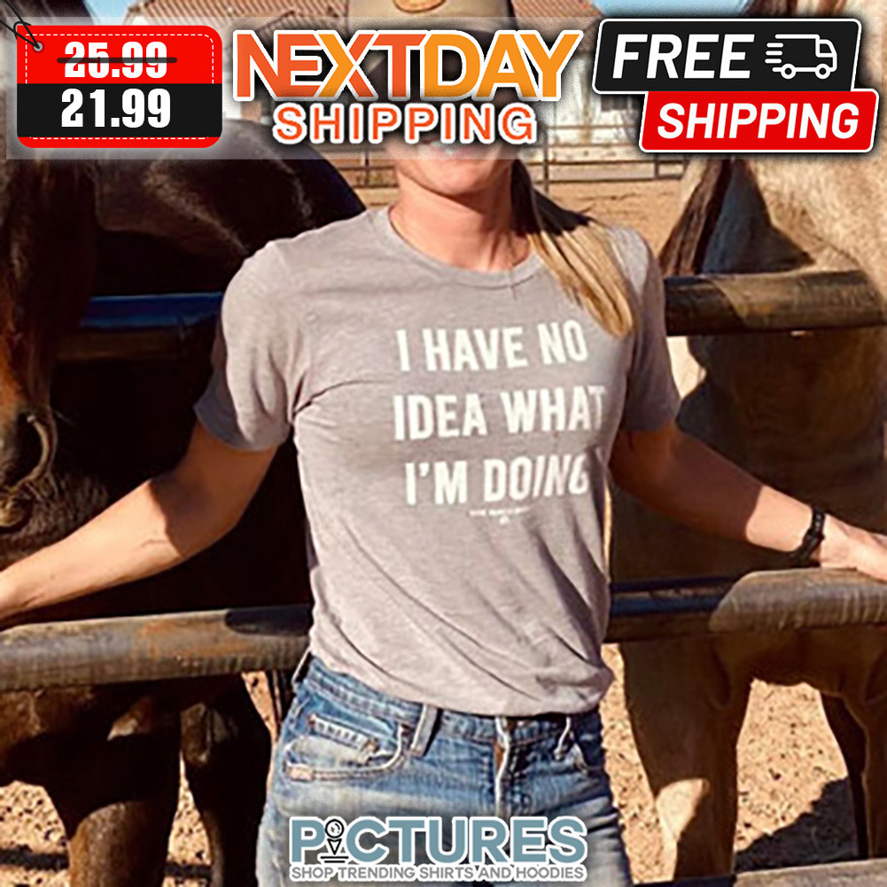 I Have No Idea What I'm Doing shirt
