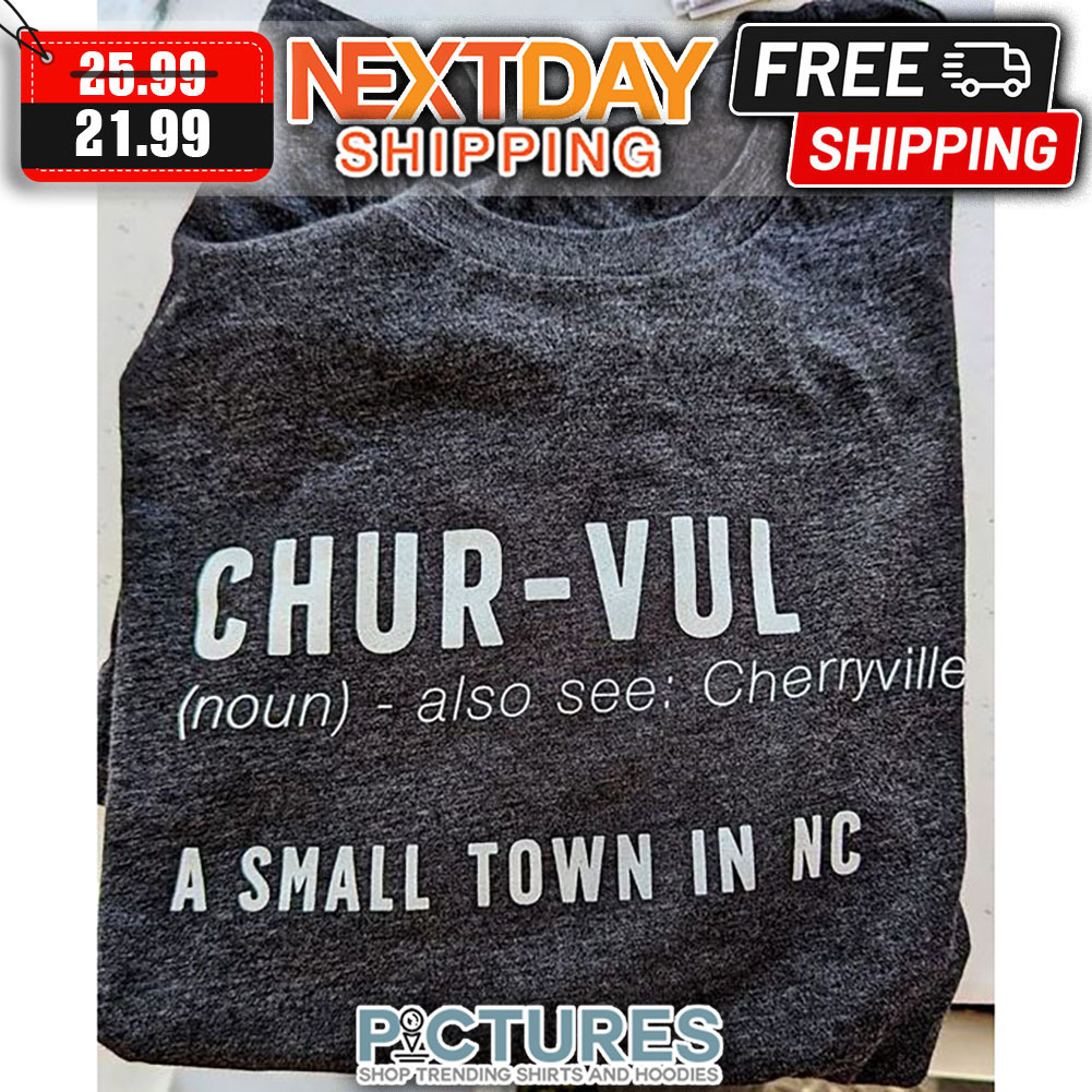 Chur-Vul Also See Cherryville A Small Town In NC shirt
