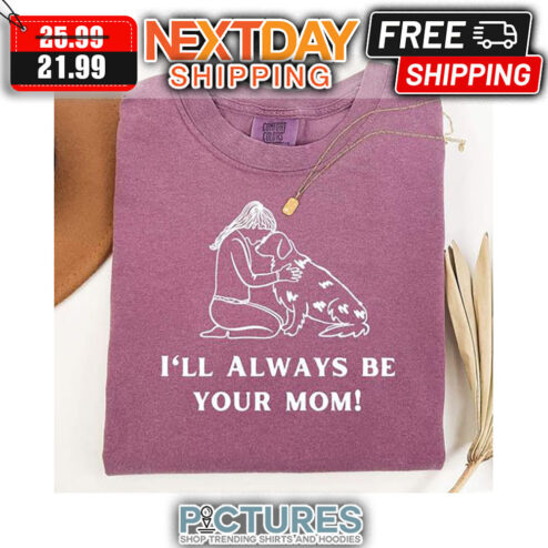 Girl Hug Dog I'll Always Be Your Mom shirt