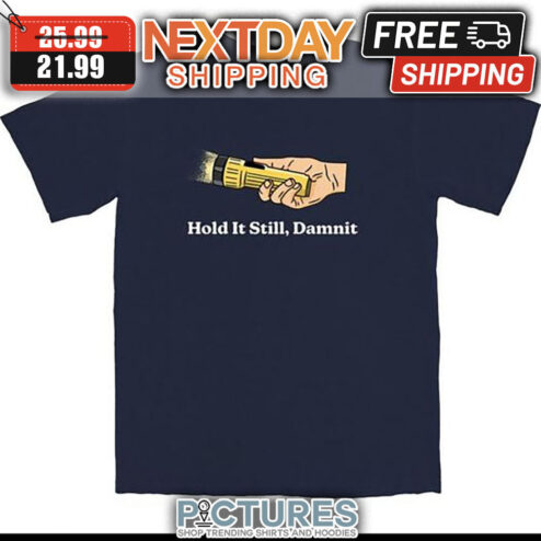 Hold It Still Damnit shirt