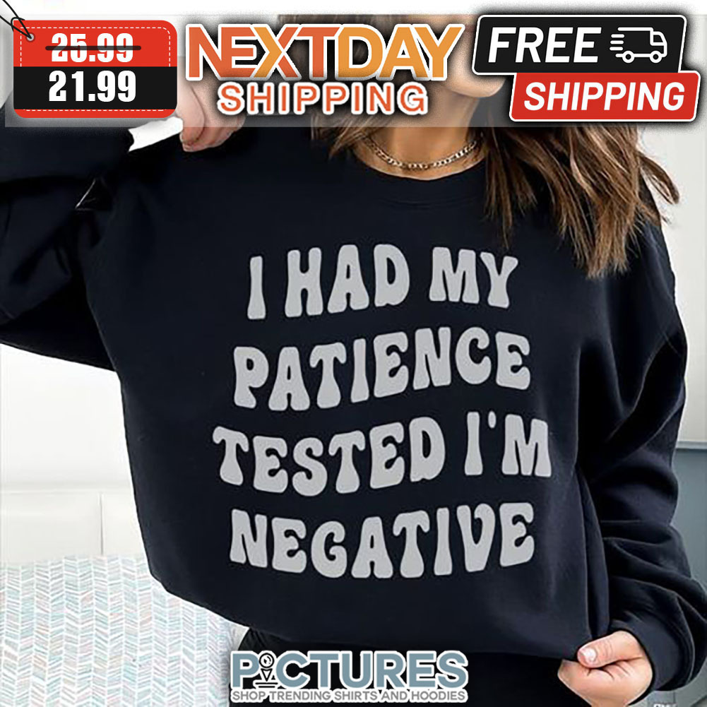 I had My Patience Tested I'm Negative shirt