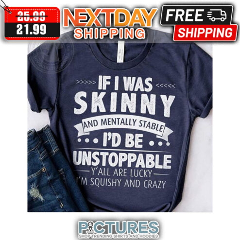 If I Was Skinny And Mentally Stable I'd Be Unstoppable Y'all Are Lucky I'm Squishy And Crazy shirt