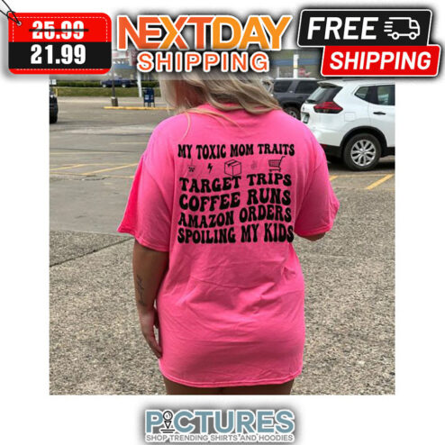 My Toxic Mom Traits Target Trips Coffee Runs Amazon Orders Spoiling My Kids shirt