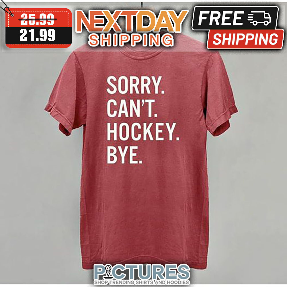 Sorry Can't Hockey Bye shirt