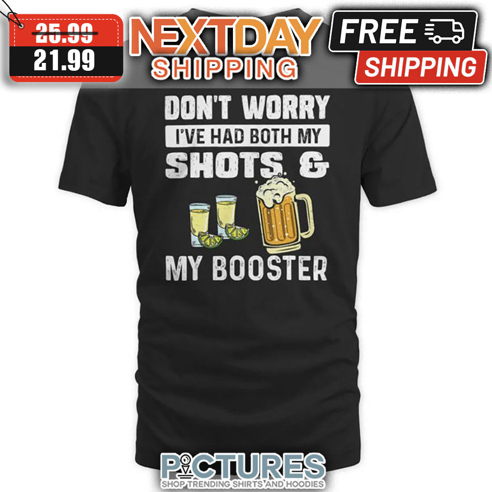 Tequila Beer Don't Worry I've Had Both My Shots And My Booster shirt