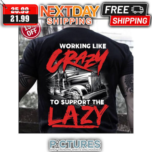 Truck Working Like Crazy To Support Lazy shirt