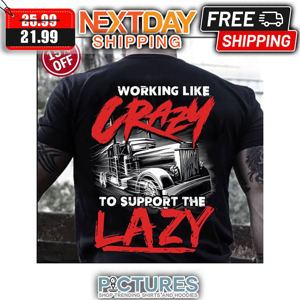 Truck Working Like Crazy To Support Lazy shirt
