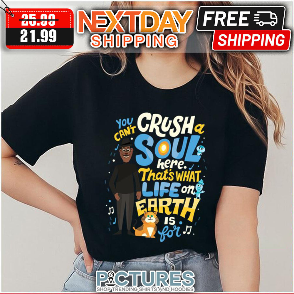 You Can't Crush Soul Here That's What Life On Eath Is For shirt