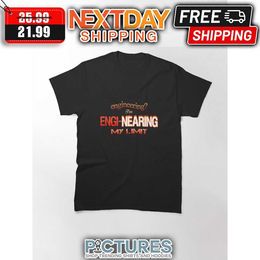 Engineering I'm Engi-nearing My Limit shirt