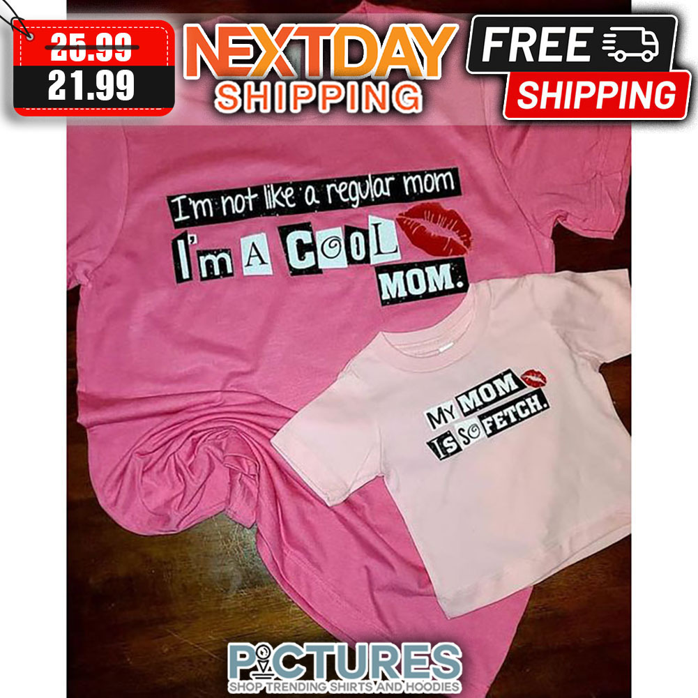 I'm Not Like A Regular Mom I'm A Cool Mom My Mom Is So Fetch Mother's Day shirt