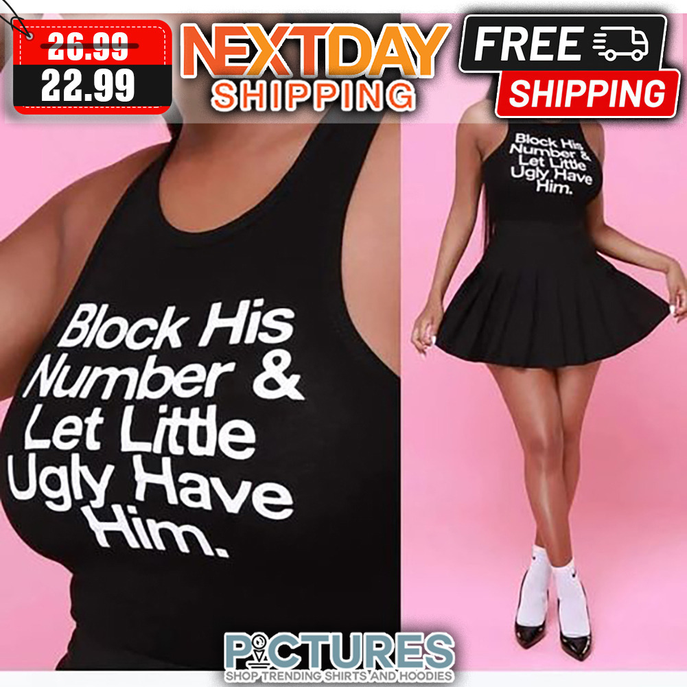 Block His Number And Let Little Ugly Have Him shirt