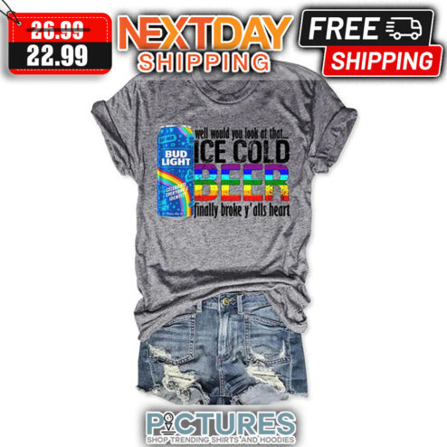 Budlight Beer Well Would You Look At That Ice Cold Beer Finally Broke Y'alls Heart LGBTQ shirt