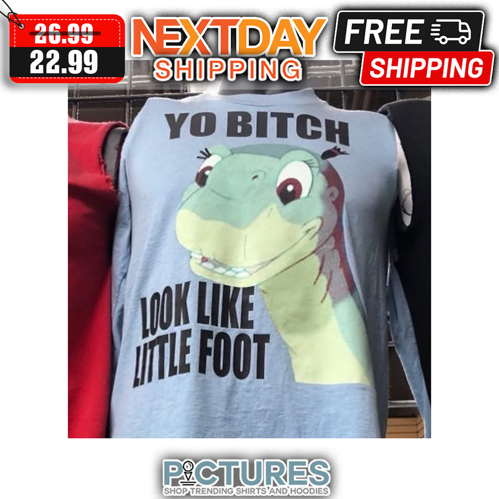 Dinosaurus Yo Bitch Look Like Little Foot shirt