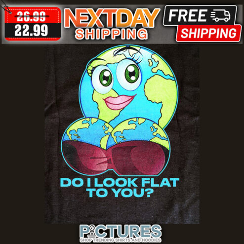 Earth Girl Sexy Do I Look Flat Yo You Funny shirt