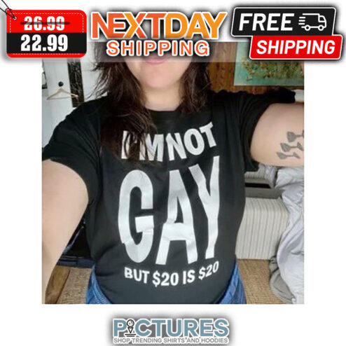 I'm Not GAY But $20 Is $20 shirt