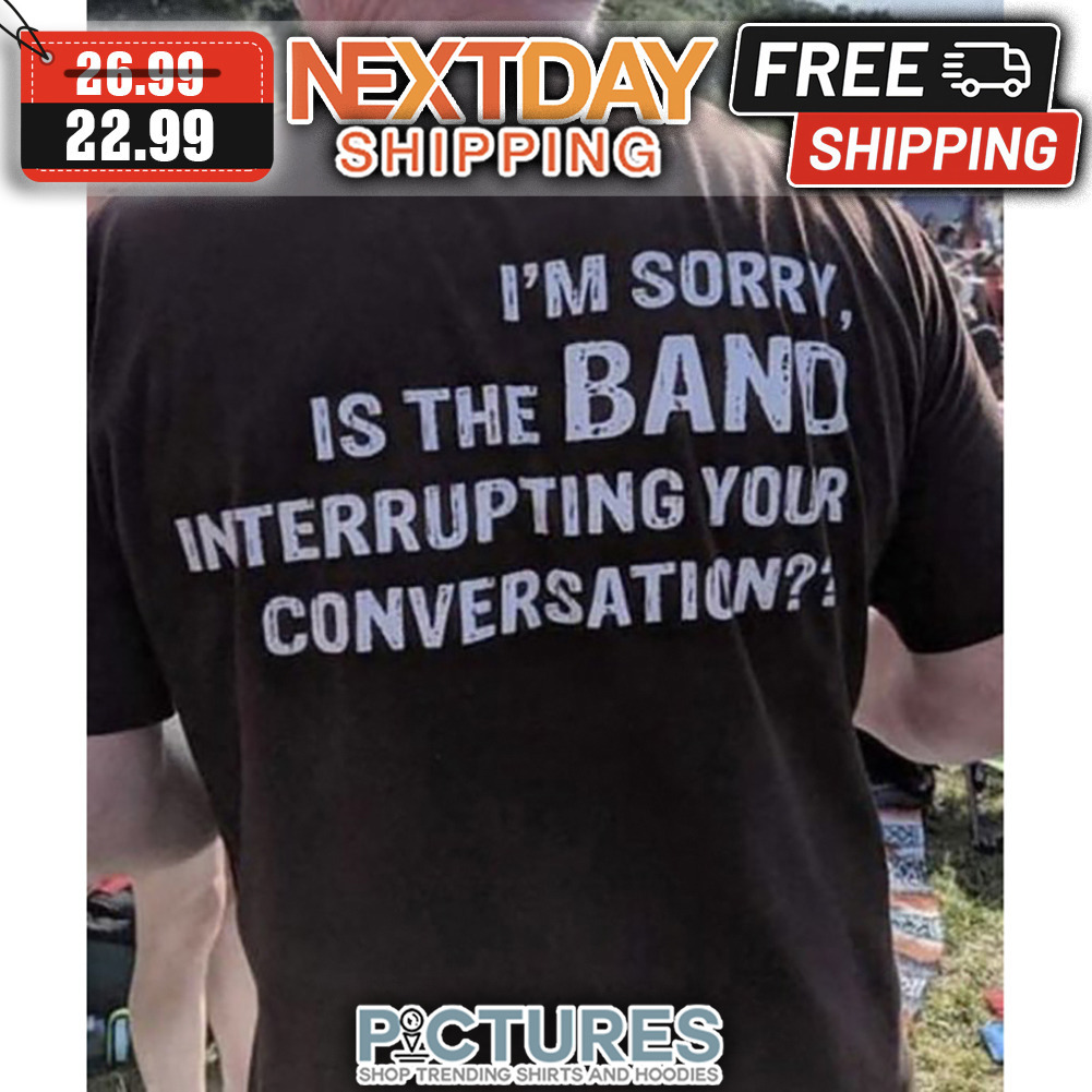 I'm Sorry Is The band Interrupting Your Consversation Vintage shirt