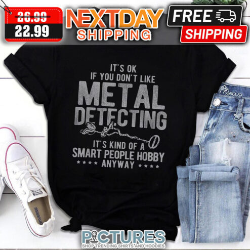 It's OK If You Don't Like Metal Detecting It's Kind Of A Smart People Hobby Anyway shirt