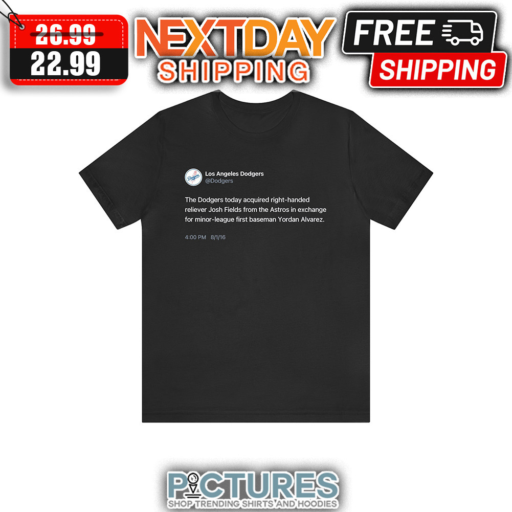 Los Angeles Dodgers The Dodgers Today Accquired Right-handed Reliever Josh Fields From The Astros In Exchange For Minor-league First baseman Yordan Alvarez shirt
