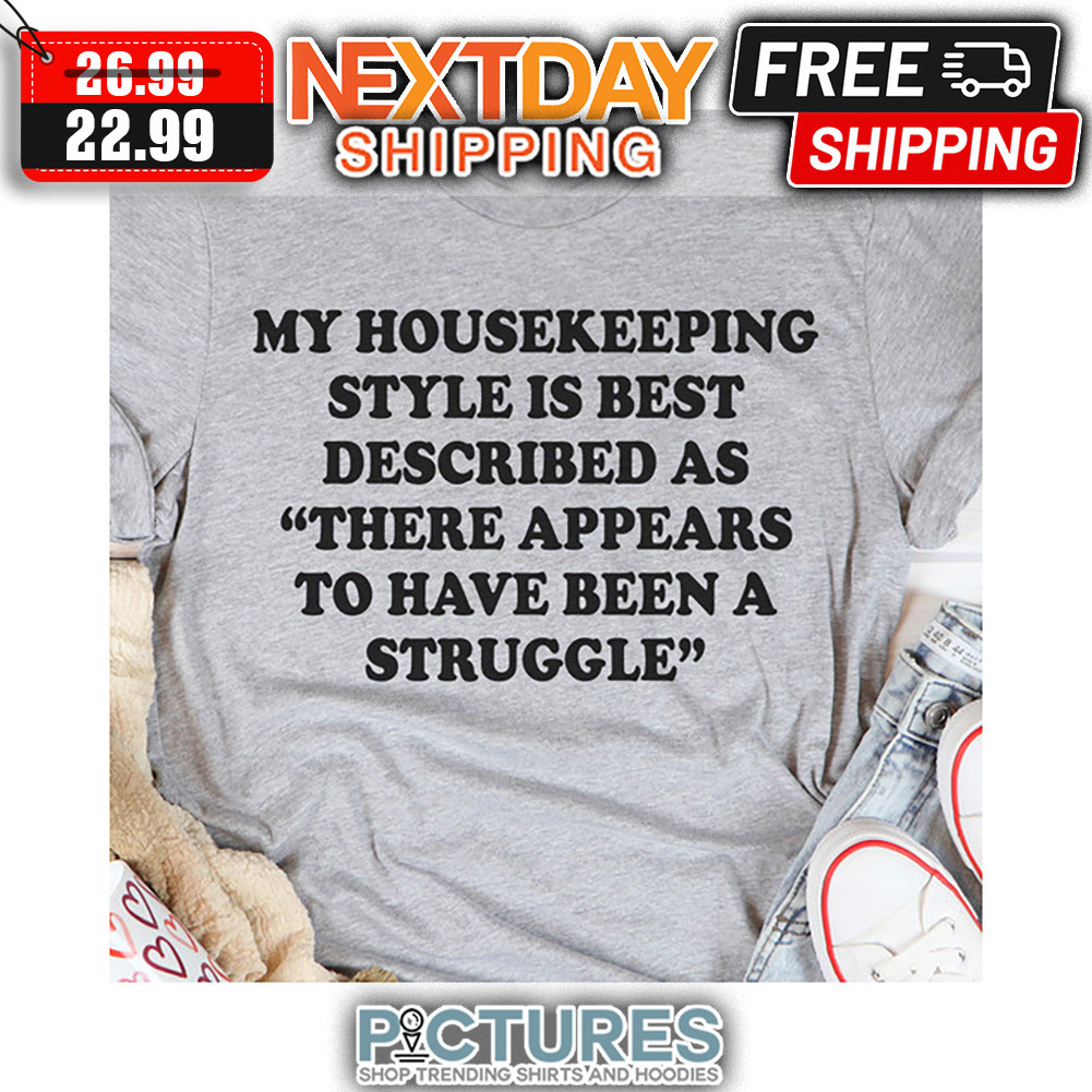 My Housekeeping Style Is Best Described As There Appears To Have Been A Struggle shirt