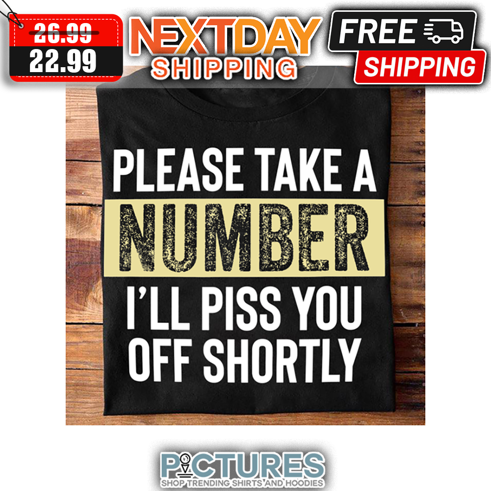 Please Take A Number I'll Piss You Off Shortly shirt