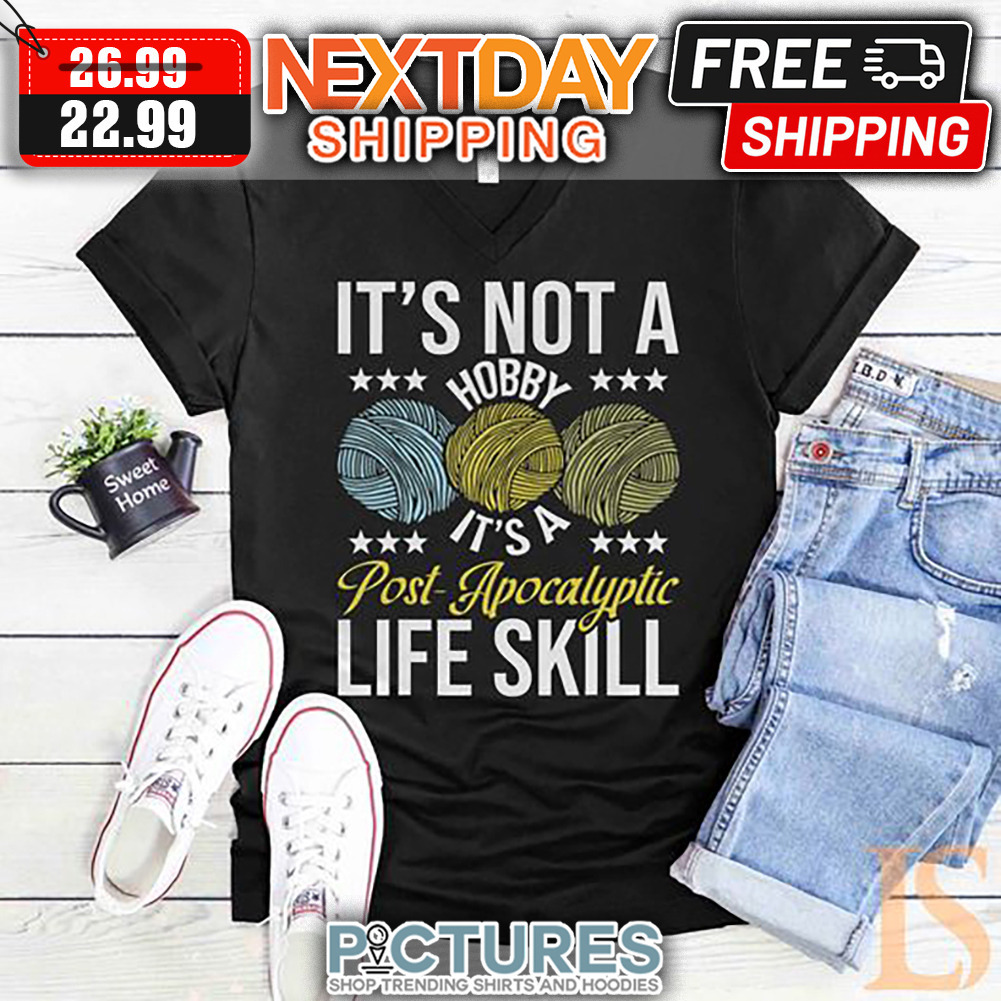 Skein It's Not A Hobby It's A Post Apocalyptic Life Skill shirt