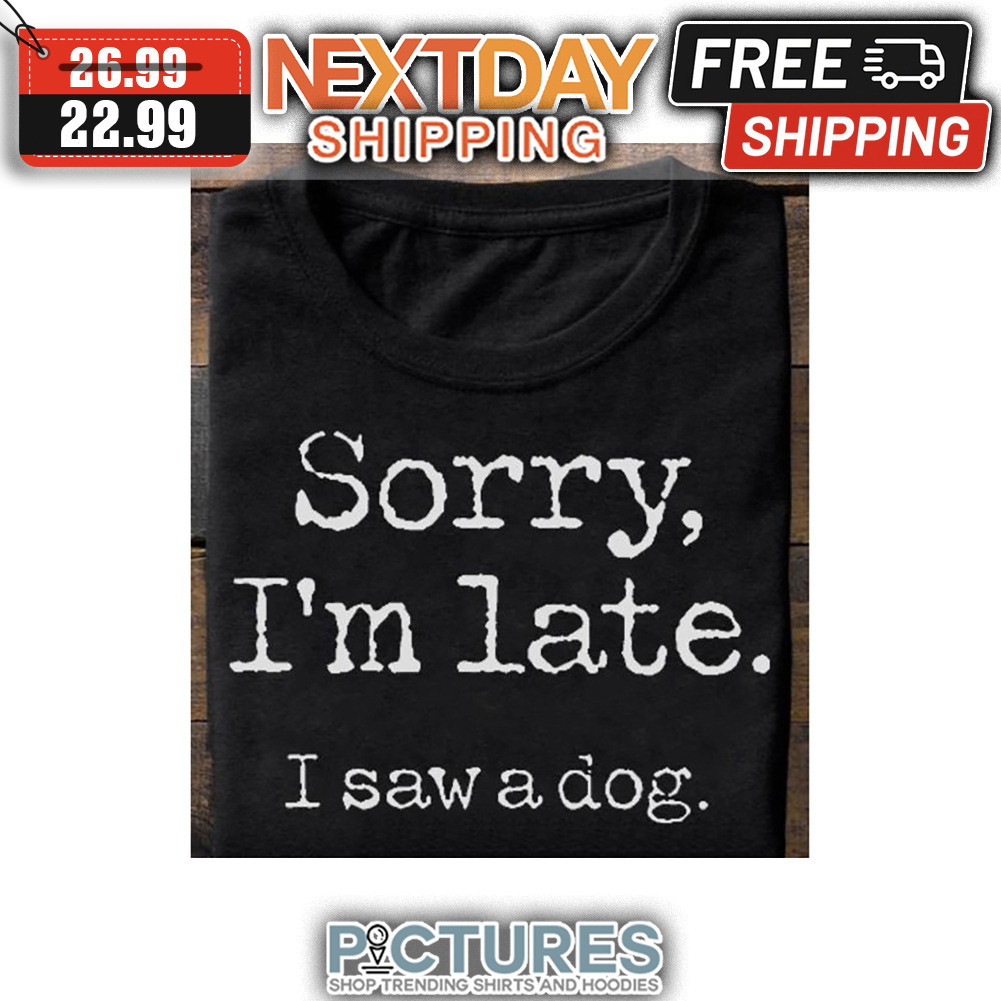 Sorry I'm Late I Saw A Dog Vintage shirt