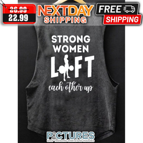 Strong Women Lift Each other Up shirt