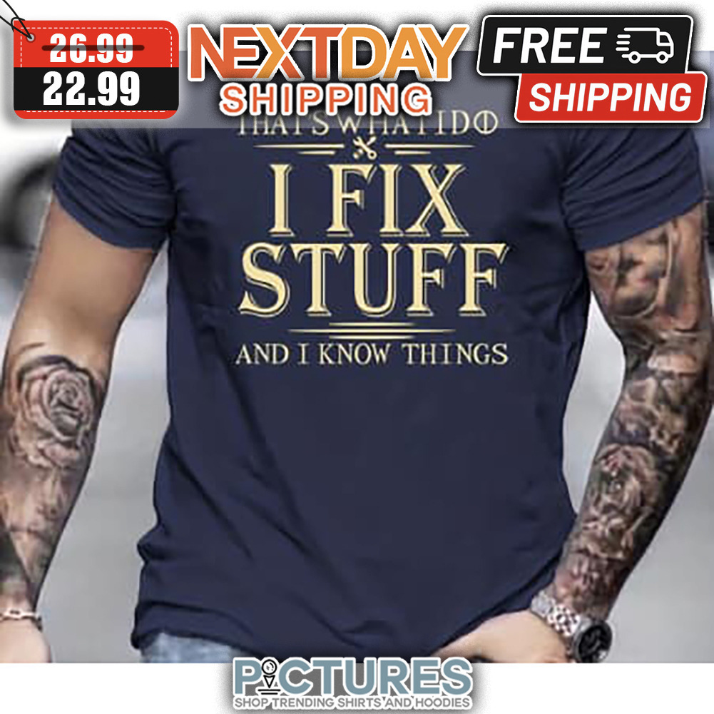 That's What I Do I Fix Stuff And I Know Things shirt