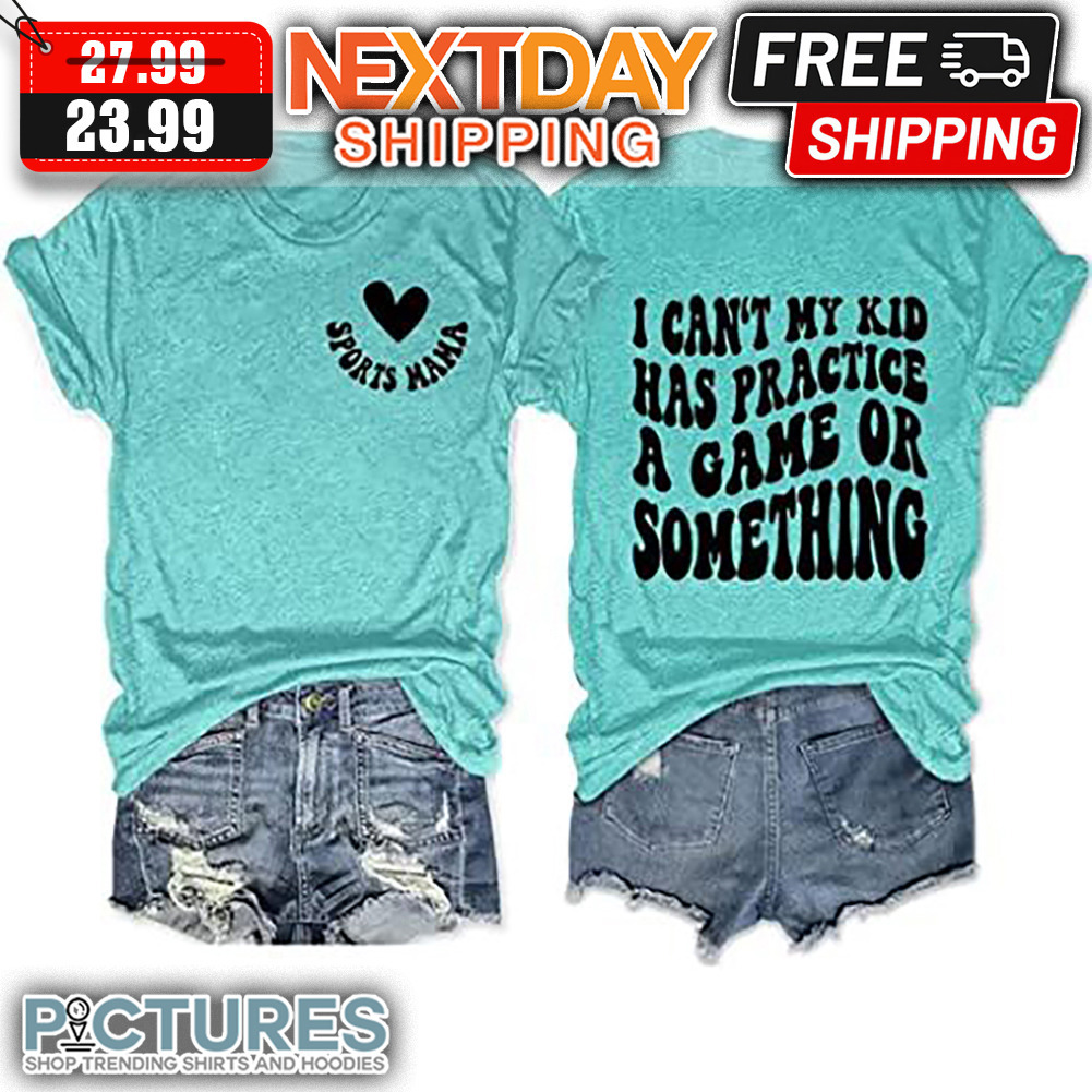 Sports Mama I Can't My Kid Has Practice A Game Or Something shirt