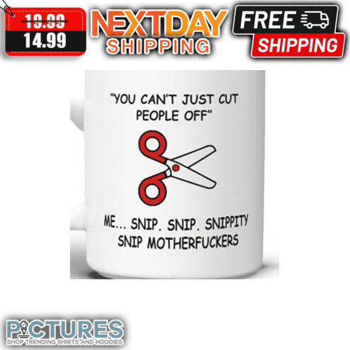 You Can't Just Cut People Off Me Snip Snip Snippity Snip Motherfuckers Mug