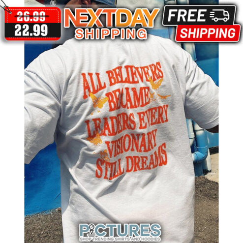 All Believers Became Leaders Every Visionary Still Dreams shirt