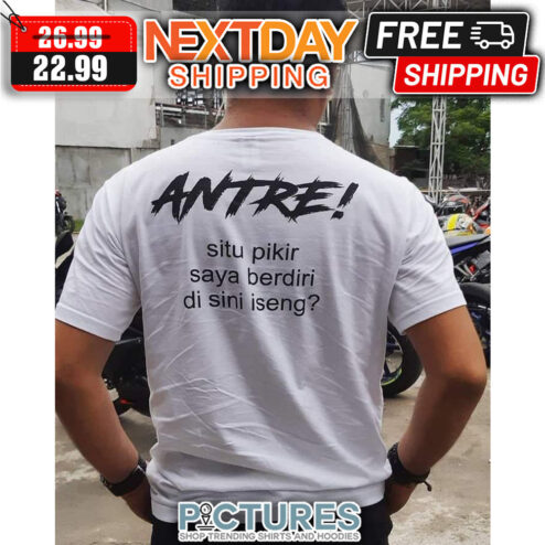 Antre Situ Pikir Saya Berdiri Di Sini Iseng shirt