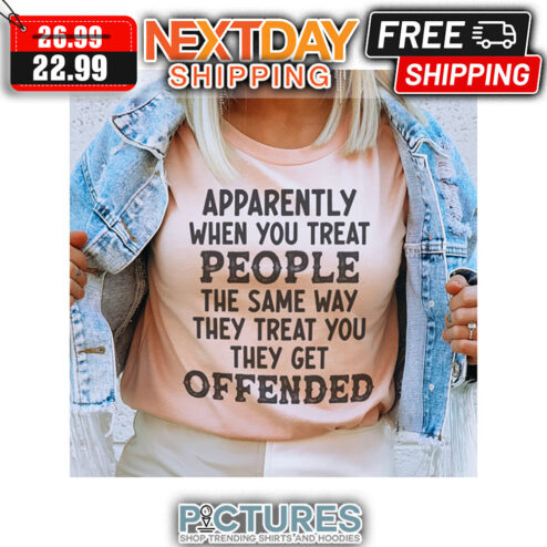 Apparently When You Treat People The Same Way They Treat You They Get Offended Vintage shirt