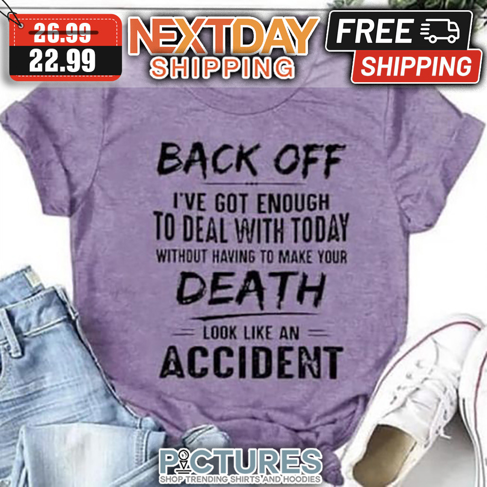 Back Off I've Got Enough To Deal With Today Without Having To Make Your Death Look Like An Accident Vintage shirt