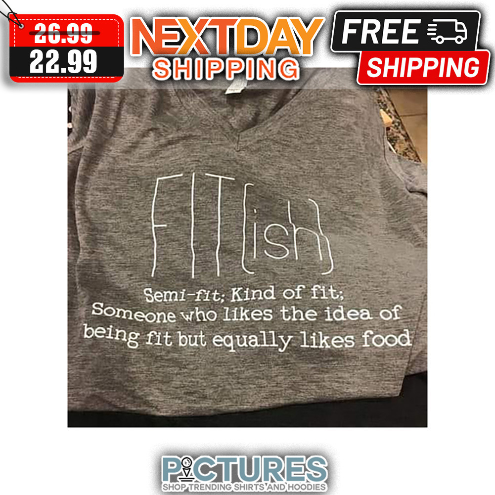 Fit Ish Semi-fit Kind Of Fit Someone Who Likes The Idea Of Being Fit But Equally Likes Food shirt