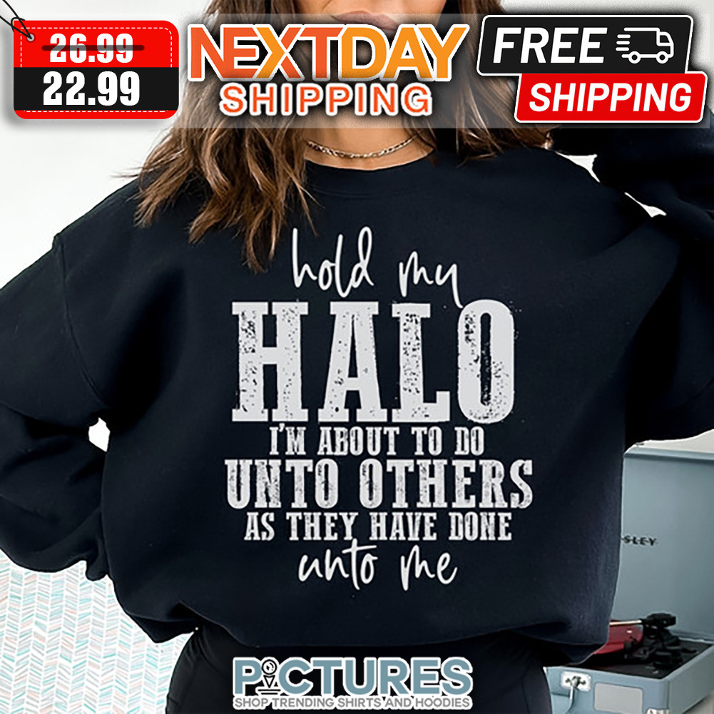 Hold My Halo I'm About To Do Unto Others As They Have Done Into Me shirt