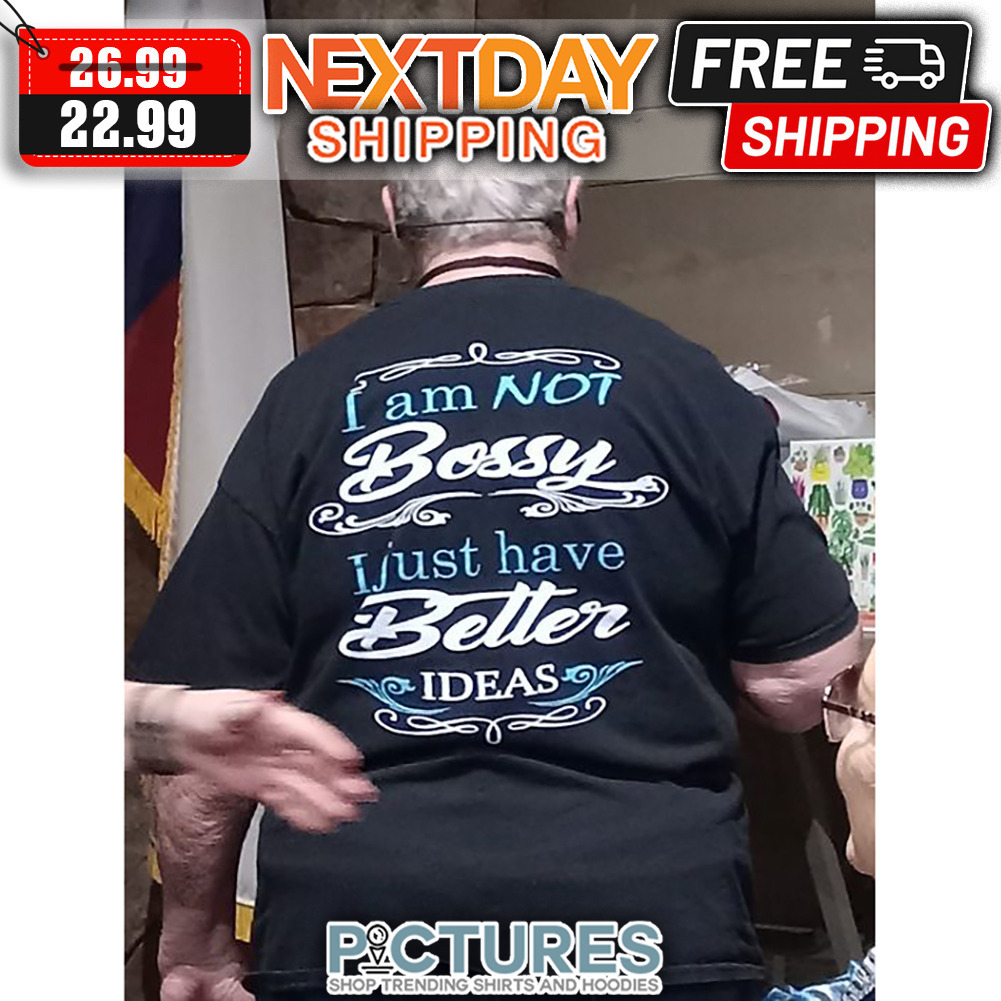 I Am Not Bossy I Just Have Better Ideas shirt